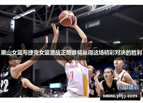 黑山女篮与捷克女篮激战正酣谁将赢得这场精彩对决的胜利