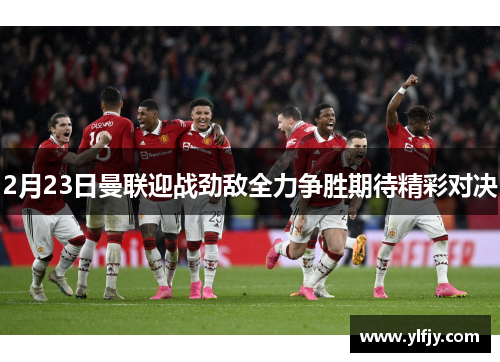 2月23日曼联迎战劲敌全力争胜期待精彩对决