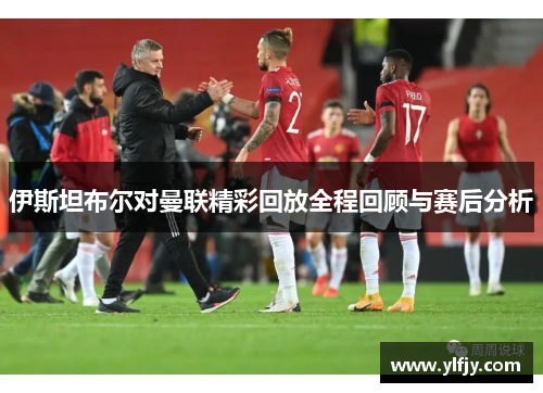 伊斯坦布尔对曼联精彩回放全程回顾与赛后分析