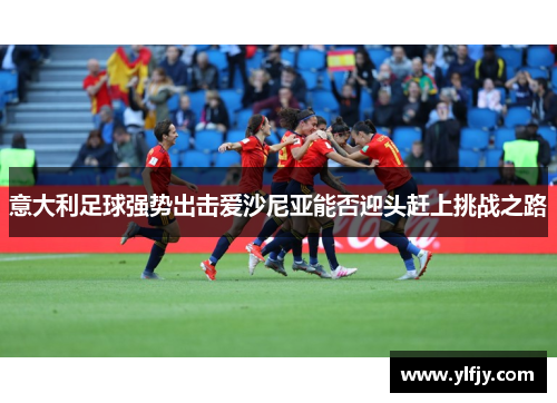 意大利足球强势出击爱沙尼亚能否迎头赶上挑战之路