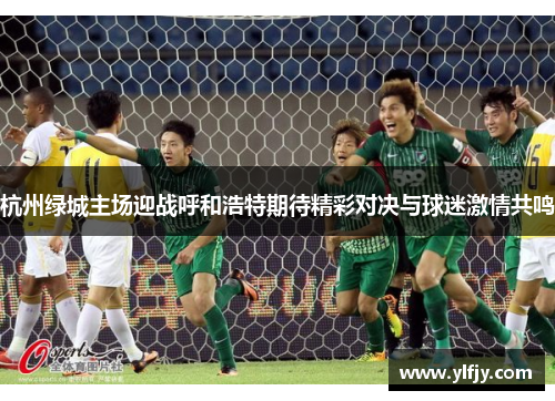 杭州绿城主场迎战呼和浩特期待精彩对决与球迷激情共鸣