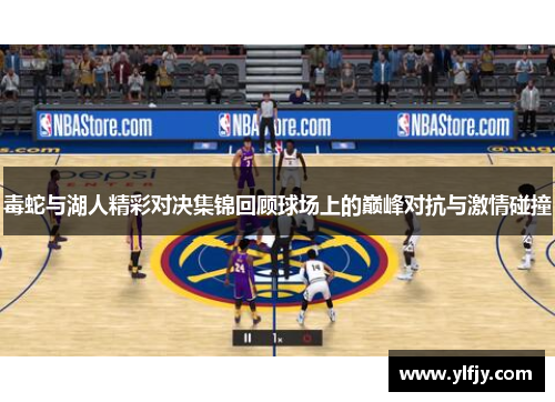毒蛇与湖人精彩对决集锦回顾球场上的巅峰对抗与激情碰撞