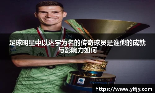 足球明星中以达字为名的传奇球员是谁他的成就与影响力如何